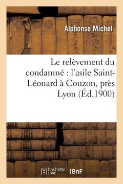 portada Le Relèvement Du Condamné l'Asile Saint-Léonard À Couzon, Près Lyon (in French)