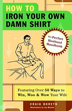 portada How to Iron Your own Damn Shirt: The Perfect Husband Handbook Featuring Over 50 Foolproof Ways to Win, woo & wow Your Wife (en Inglés)