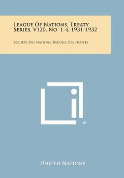 portada League of Nations, Treaty Series, V120, No. 1-4, 1931-1932: Societe Des Nations, Recueil Des Traites (en Inglés)