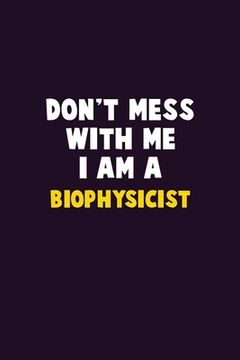 portada Don't Mess With Me, I Am A Biophysicist: 6X9 Career Pride 120 pages Writing Notebooks (in English)