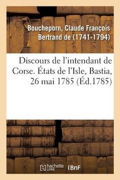 portada Discours de l'Intendant de Corse, Nommé À l'Intendance de Pau Et Bayonne: États de l'Isle, Bastia, 26 Mai 1785 (en Francés)