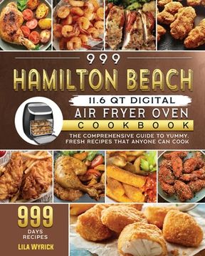 portada 999 Hamilton Beach 11.6 QT Digital Air Fryer Oven Cookbook: The Comprehensive Guide to 999 Days Yummy, Fresh Recipes that Anyone Can Cook (en Inglés)