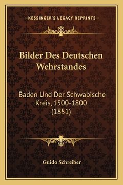 portada Bilder Des Deutschen Wehrstandes: Baden Und Der Schwabische Kreis, 1500-1800 (1851) (en Alemán)