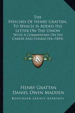 portada the speeches of henry grattan, to which is added his letter on the union: with a commentary on his career and character (1854) (en Inglés)