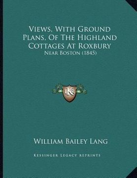 portada views, with ground plans, of the highland cottages at roxbury: near boston (1845) (en Inglés)