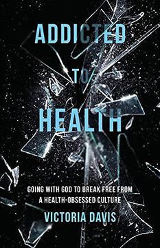 portada Addicted to Health: Going With god to Break Free From a Health-Obsessed Culture 