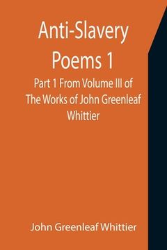 portada Anti-Slavery Poems 1. Part 1 From Volume III of The Works of John Greenleaf Whittier