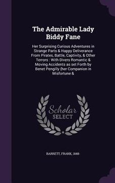 portada The Admirable Lady Biddy Fane: Her Surprising Curious Adventures in Strange Parts & Happy Deliverance From Pirates, Battle, Captivity, & Other Terror (en Inglés)