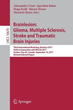 portada Brainlesion: Glioma, Multiple Sclerosis, Stroke and Traumatic Brain Injuries: Third International Workshop, Brainles 2017, Held in Conjunction with Mi (en Inglés)