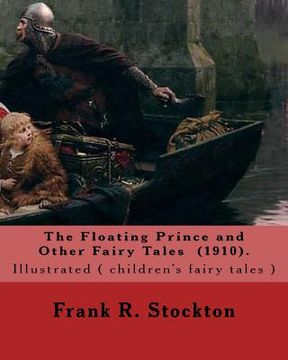 portada The Floating Prince and Other Fairy Tales (1910). By: Frank R. Stockton: Illustrated ( children's fairy tales ) 10 short fairy tales. (en Inglés)