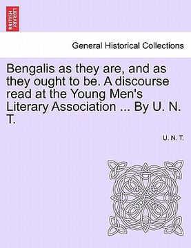 portada bengalis as they are, and as they ought to be. a discourse read at the young men's literary association ... by u. n. t. (in English)