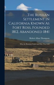 portada The Russian Settlement in California Known As Fort Ross, Founded 1812, Abandoned 1841: Why the Russians Came and Why They Left