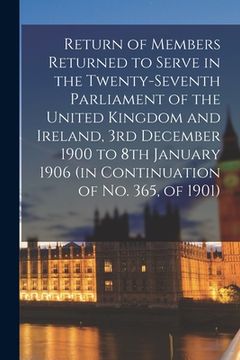 portada Return of Members Returned to Serve in the Twenty-seventh Parliament of the United Kingdom and Ireland, 3rd December 1900 to 8th January 1906 (in Cont (in English)