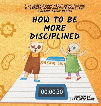 portada How to be More Disciplined: A Children's Book About Finding Willpower, Achieving Your Goals, and Building Great Habits (en Inglés)