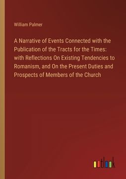 portada A Narrative of Events Connected with the Publication of the Tracts for the Times: with Reflections On Existing Tendencies to Romanism, and On the Pres (en Inglés)