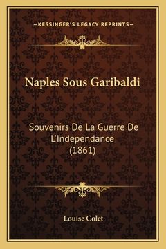 portada Naples Sous Garibaldi: Souvenirs De La Guerre De L'Independance (1861) (en Francés)