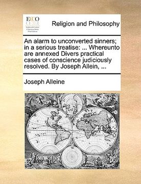 portada an  alarm to unconverted sinners; in a serious treatise: whereunto are annexed divers practical cases of conscience judiciously resolved. by joseph al