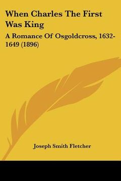 portada when charles the first was king: a romance of osgoldcross, 1632-1649 (1896) (en Inglés)