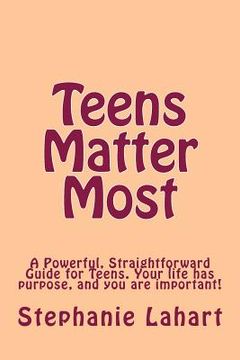 portada Teens Matter Most: A Powerful, Straightforward Guide for Teens. Your Life Has Purpose, and You Are Important! (en Inglés)