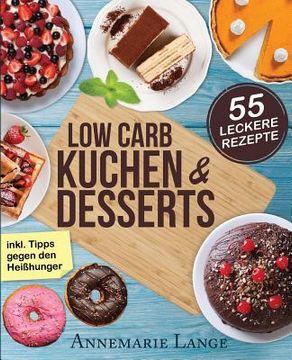 portada Low Carb Kuchen und Desserts: Mit 55 süßen und gesunden Rezepten - Wie Sie gesund abnehmen ohne auf Süßes zu verzichten (en Alemán)