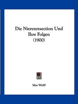portada Die Nierenresection Und Ihre Folgen (1900) (en Alemán)