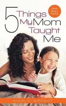 portada Five Things My Mom Taught Me: About Being a Woman (en Inglés)
