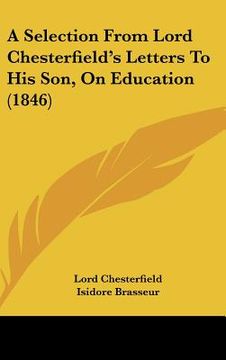 portada a selection from lord chesterfield's letters to his son, on education (1846) (in English)