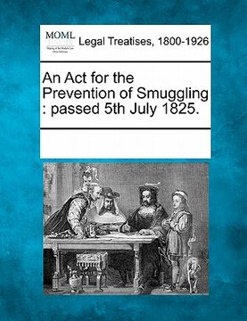 portada an act for the prevention of smuggling: passed 5th july 1825. (in English)