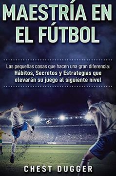 portada Maestría en el Fútbol: Las Pequeñas Cosas que Hacen una Gran Diferencia (in Spanish)