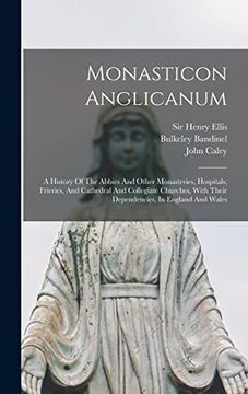 portada Monasticon Anglicanum: A History of the Abbies and Other Monasteries, Hospitals, Frieries, and Cathedral and Collegiate Churches, With Their Dependencies, in England and Wales (en Inglés)