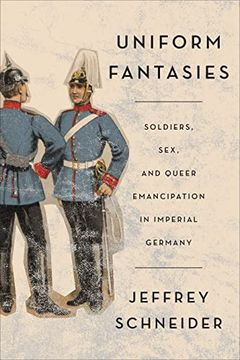 portada Uniform Fantasies: Soldiers, Sex, and Queer Emancipation in Imperial Germany (en Inglés)