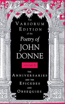 portada The Variorum Edition of the Poetry of John Donne, Volume 6: The Anniversaries and the Epicedes and Obsequies (en Inglés)