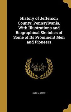 portada History of Jefferson County, Pennsylvania, With Illustrations and Biographical Sketches of Some of Its Prominent Men and Pioneers (en Inglés)