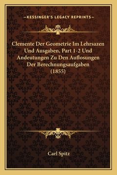 portada Clemente Der Geometrie Im Lehrsazen Und Ausgaben, Part 1-2 Und Andeutungen Zu Den Auflosungen Der Berechnungsaufgaben (1855) (en Alemán)