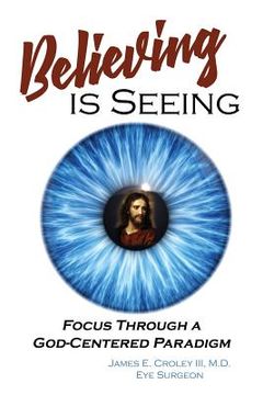 portada Believing is Seeing: Focus Through a God-Centered Paradigm (en Inglés)