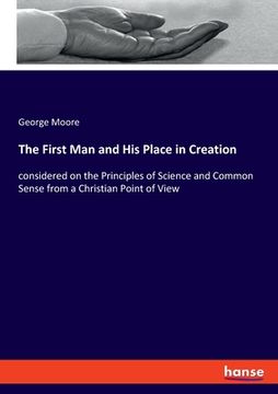 portada The First Man and His Place in Creation: considered on the Principles of Science and Common Sense from a Christian Point of View