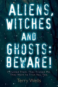 portada Aliens, Witches and Ghosts: Beware!: I Trusted Them. They Tricked Me. They Want to Trick You, Too. (en Inglés)