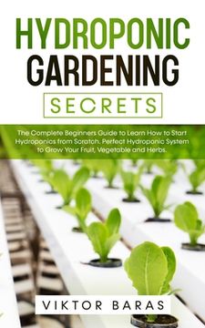 portada Hydroponic Gardening Secrets: The Complete Beginners Guide to Learn How to Start Hydroponics from Scratch. Perfect Hydroponic System to Grow Your Fr (en Inglés)