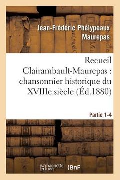 portada Recueil Clairambault-Maurepas: Chansonnier Historique Du Xviiie Siècle Partie 1-4 (en Francés)