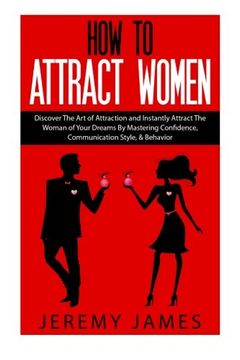 portada How To Attract Women: Discover The Art of Attraction and Instantly Attract The Woman of Your Dreams By Mastering Confidence, Communication Style, & ... Male, Love, Seduction, Building Confidence)