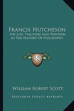 portada francis hutcheson: his life, teaching and position in the history of philosophy