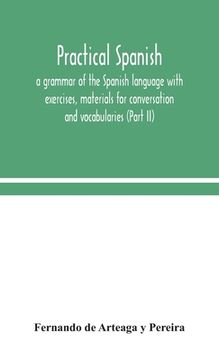 portada Practical Spanish, a grammar of the Spanish language with exercises, materials for conversation and vocabularies (Part II) (en Inglés)
