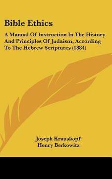 portada bible ethics: a manual of instruction in the history and principles of judaism, according to the hebrew scriptures (1884)