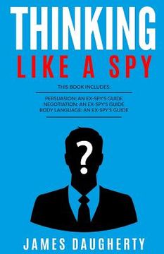 portada Thinking: Like a Spy: 3 Manuscripts - Persuasion an Ex-Spy's Guide, Negotiation an Ex-Spy's Guide, Body Language an Ex-Spy's Gui (en Inglés)