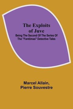 portada The Exploits of Juve; Being the Second of the Series of the Fantômas Detective Tales (in English)