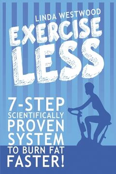 portada Exercise Less (4th Edition): 7-Step Scientifically PROVEN System To Burn Fat Faster With LESS Exercise! (in English)