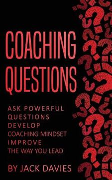 portada Coaching Questions: Ask Powerful Questions, Develop Coaching Mindset, Improve The Way You Lead (en Inglés)