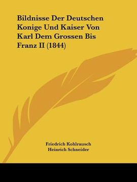 portada Bildnisse Der Deutschen Konige Und Kaiser Von Karl Dem Grossen Bis Franz II (1844) (en Alemán)