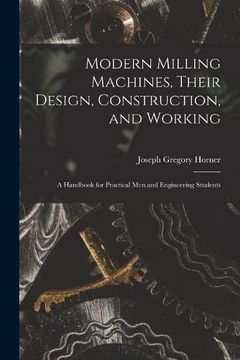 portada Modern Milling Machines, Their Design, Construction, and Working: A Handbook for Practical men and Engineering Students (in English)