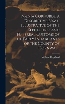 portada Nænia Cornubiæ, a Descriptive Essay, Illustrative of the Sepulchres and Funereal Customs of the Early Inhabitants of the County of Cornwall (en Inglés)